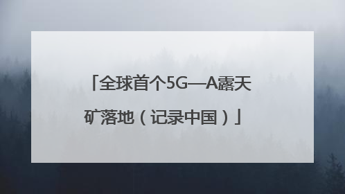全球首个5G—A露天矿落地（记录中国）