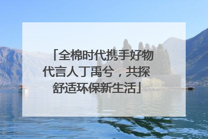 全棉时代携手好物代言人丁禹兮，共探舒适环保新生活