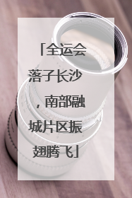 全运会落子长沙，南部融城片区振翅腾飞