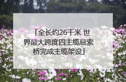 全长约26千米 世界最大跨度四主缆悬索桥完成主缆架设