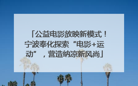 公益电影放映新模式！宁波奉化探索“电影+运动”，营造纳凉新风尚