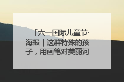 六一国际儿童节·海报｜这群特殊的孩子，用画笔对美丽河北深情告白