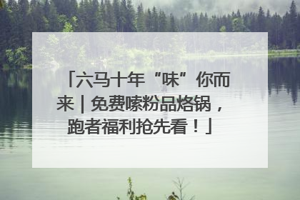六马十年“味”你而来｜免费嗦粉品烙锅，跑者福利抢先看！