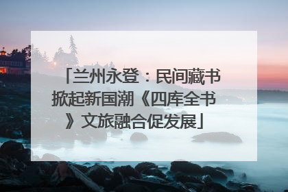 兰州永登：民间藏书掀起新国潮《四库全书》文旅融合促发展