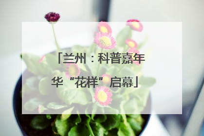 兰州：科普嘉年华“花样”启幕