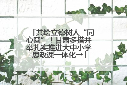 共绘立德树人“同心圆”！甘肃多措并举扎实推进大中小学思政课一体化→