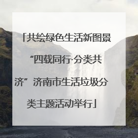 共绘绿色生活新图景 “四载同行·分类共济”济南市生活垃圾分类主题活动举行