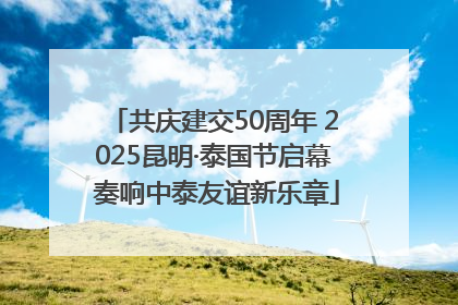 共庆建交50周年 2025昆明·泰国节启幕 奏响中泰友谊新乐章