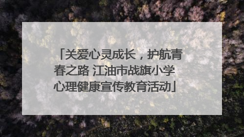 关爱心灵成长，护航青春之路 江油市战旗小学心理健康宣传教育活动