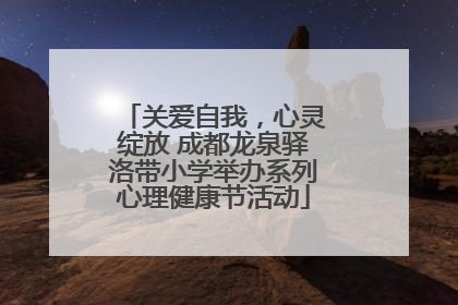 关爱自我，心灵绽放 成都龙泉驿洛带小学举办系列心理健康节活动