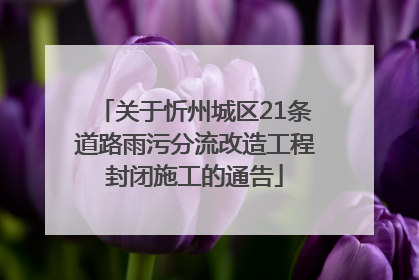 关于忻州城区21条道路雨污分流改造工程封闭施工的通告