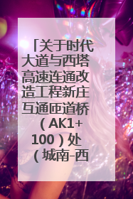 关于时代大道与西塔高速连通改造工程新庄互通匝道桥（AK1+100）处（城南-西宁、塔尔寺高速）道路封闭施工公告