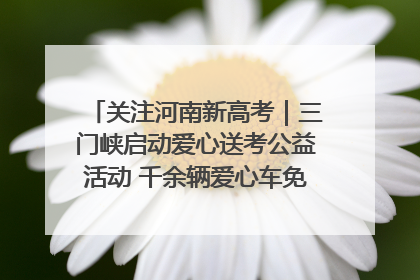 关注河南新高考｜三门峡启动爱心送考公益活动 千余辆爱心车免费护航高考路