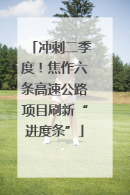 冲刺二季度！焦作六条高速公路项目刷新“进度条”