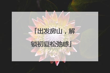出发房山，解锁初夏松弛感
