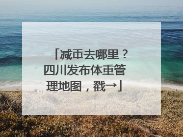 减重去哪里？四川发布体重管理地图，戳→