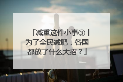 减重这件小事③丨为了全民减肥，各国都放了什么大招？