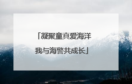 凝聚童真爱海洋 我与海警共成长