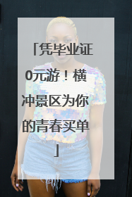 凭毕业证0元游！横冲景区为你的青春买单