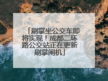 刷掌坐公交车即将实现！成都二环路公交站正在更新刷掌闸机
