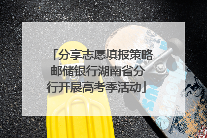 分享志愿填报策略 邮储银行湖南省分行开展高考季活动