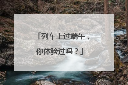 列车上过端午，你体验过吗？