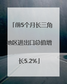 前5个月长三角地区进出口总值增长5.2%