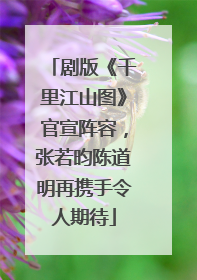 剧版《千里江山图》官宣阵容，张若昀陈道明再携手令人期待