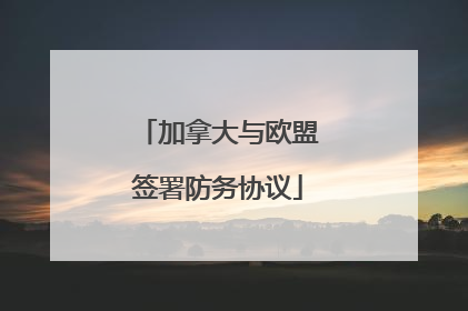加拿大与欧盟签署防务协议