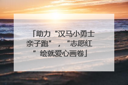助力“汉马小勇士亲子跑”，“志愿红”绘就爱心画卷