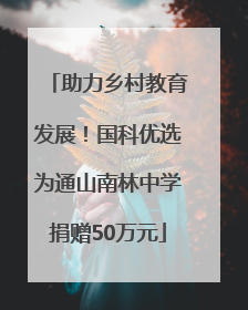 助力乡村教育发展！国科优选为通山南林中学捐赠50万元