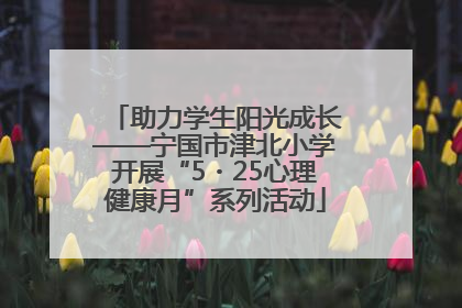 助力学生阳光成长——宁国市津北小学开展“5・25心理健康月”系列活动
