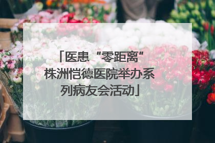 医患“零距离” 株洲恺德医院举办系列病友会活动