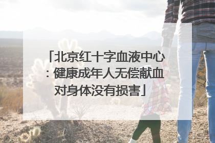 北京红十字血液中心：健康成年人无偿献血对身体没有损害