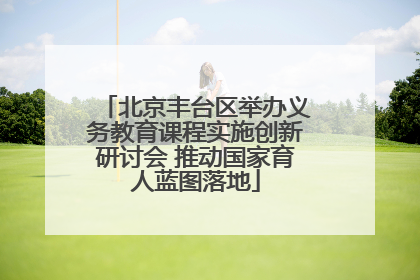 北京丰台区举办义务教育课程实施创新研讨会 推动国家育人蓝图落地