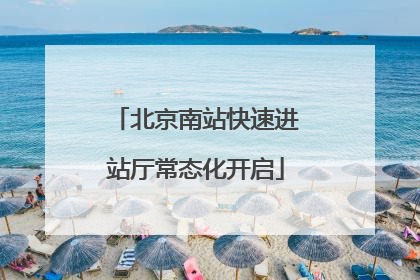 北京南站快速进站厅常态化开启