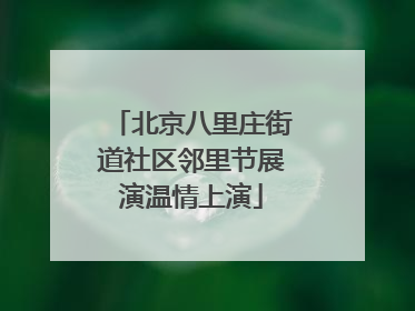 北京八里庄街道社区邻里节展演温情上演