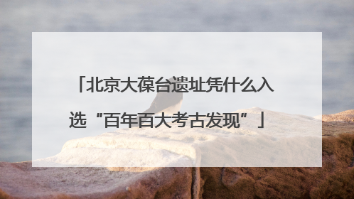 北京大葆台遗址凭什么入选“百年百大考古发现”