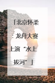 北京怀柔：龙舟大赛上演“水上拔河”