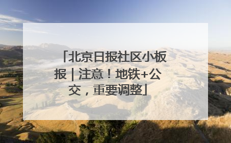 北京日报社区小板报｜注意！地铁+公交，重要调整