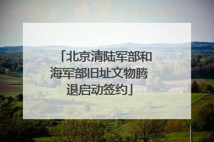 北京清陆军部和海军部旧址文物腾退启动签约
