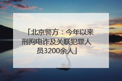 北京警方：今年以来刑拘电诈及关联犯罪人员3200余人