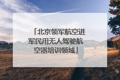 北京领军航空进军民用无人驾驶航空器培训领域