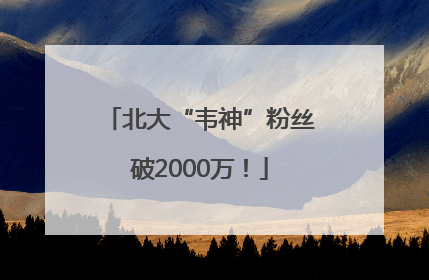 北大“韦神”粉丝破2000万！