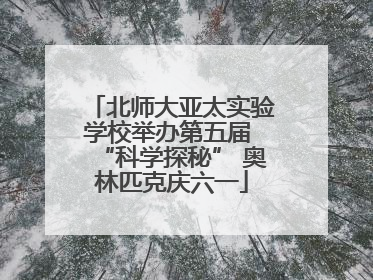 北师大亚太实验学校举办第五届 “科学探秘” 奥林匹克庆六一