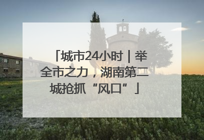 城市24小时｜举全市之力，湖南第二城抢抓“风口”