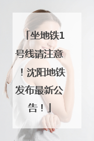 坐地铁1号线请注意！沈阳地铁发布最新公告！