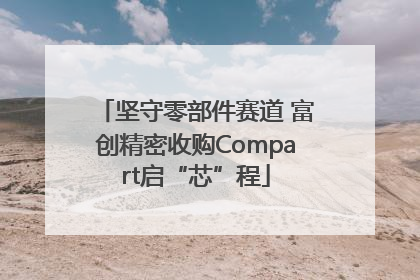 坚守零部件赛道 富创精密收购Compart启“芯”程