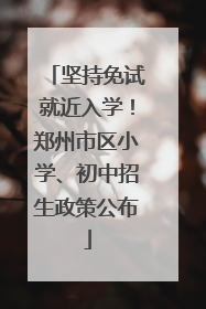 坚持免试就近入学！郑州市区小学、初中招生政策公布