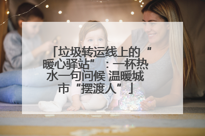 垃圾转运线上的“暖心驿站”：一杯热水一句问候 温暖城市“摆渡人”